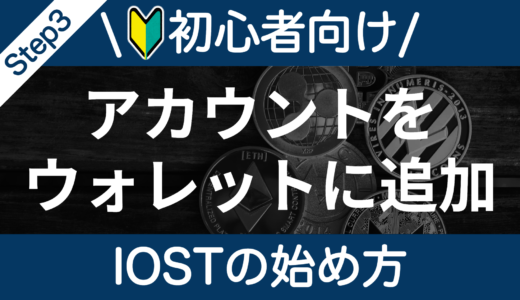 【IOSTの始め方】Step3：IOSTアカウントをウォレットに追加しよう！